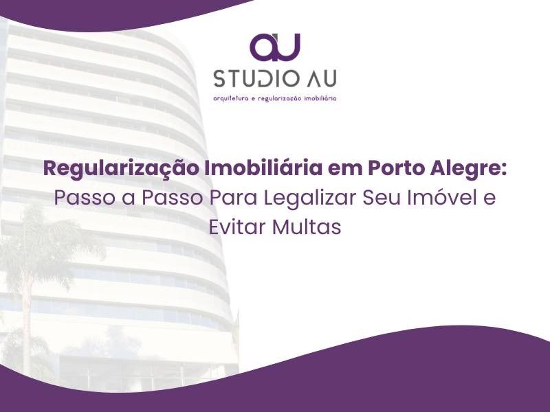 Regularização Imobiliária em Porto Alegre: Passo a Passo Para Legalizar Seu Imóvel e Evitar Multas